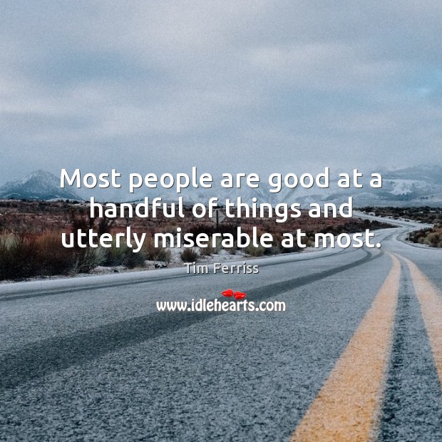 Most people are good at a handful of things and utterly miserable at most. Tim Ferriss Picture Quote