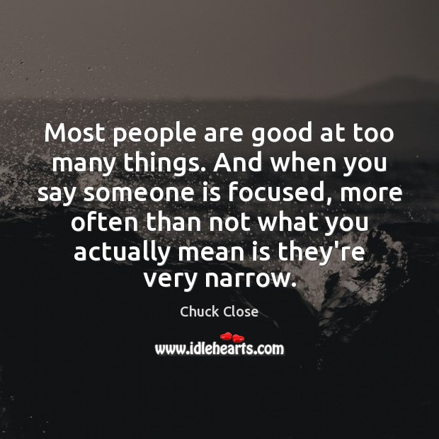 Most people are good at too many things. And when you say Chuck Close Picture Quote
