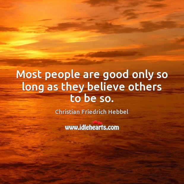 Most people are good only so long as they believe others to be so. Image