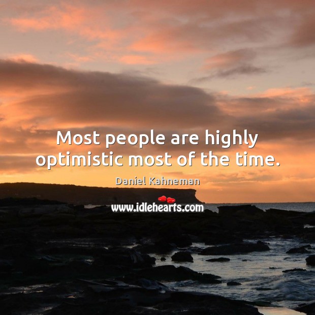 Most people are highly optimistic most of the time. Daniel Kahneman Picture Quote