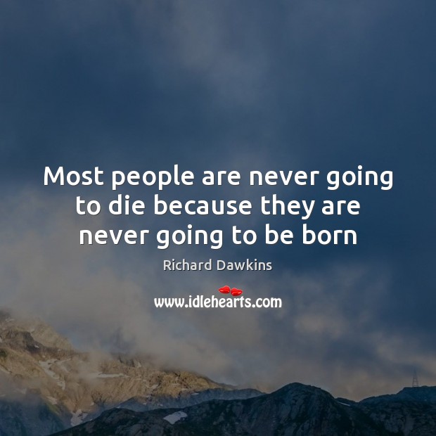 Most people are never going to die because they are never going to be born Richard Dawkins Picture Quote