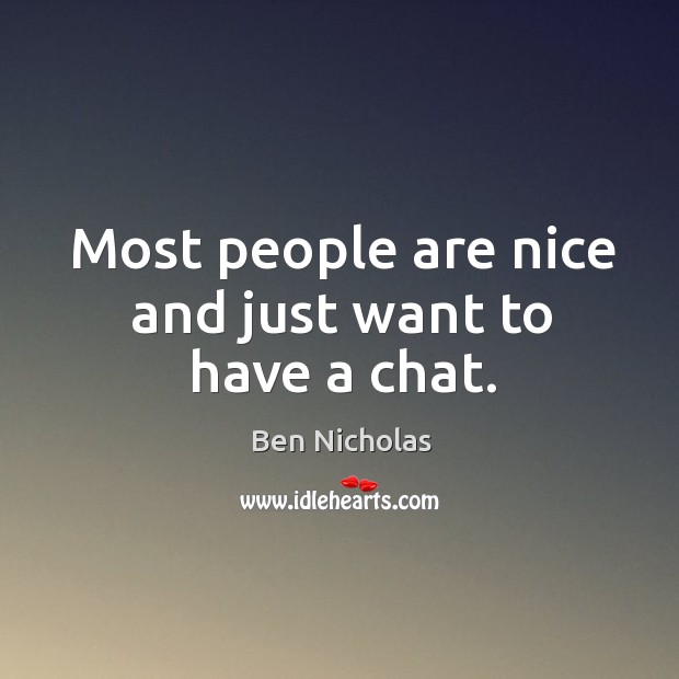 Most people are nice and just want to have a chat. Ben Nicholas Picture Quote