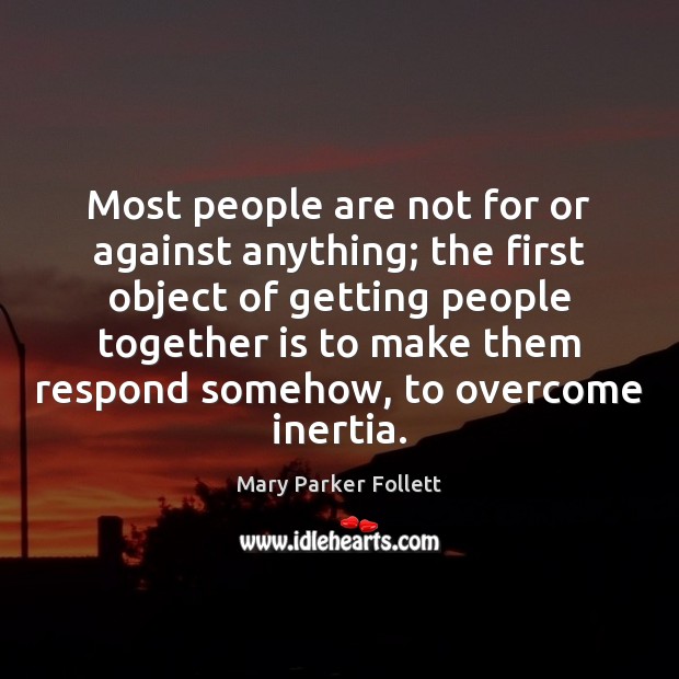Most people are not for or against anything; the first object of Mary Parker Follett Picture Quote