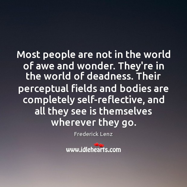 Most people are not in the world of awe and wonder. They’re 