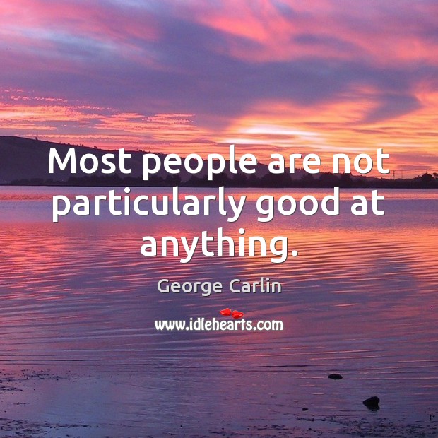 Most people are not particularly good at anything. George Carlin Picture Quote