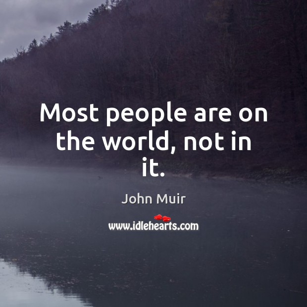 Most people are on the world, not in it. John Muir Picture Quote