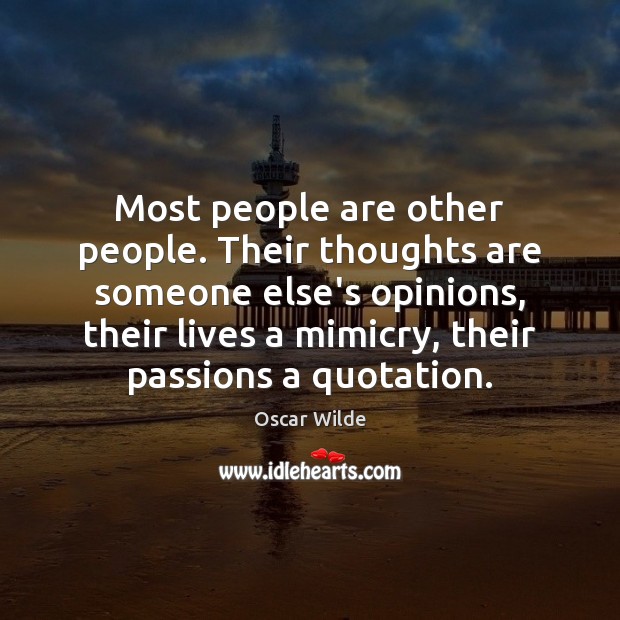 Most people are other people. Their thoughts are someone else’s opinions, their Oscar Wilde Picture Quote