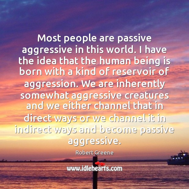Most people are passive aggressive in this world. I have the idea Robert Greene Picture Quote