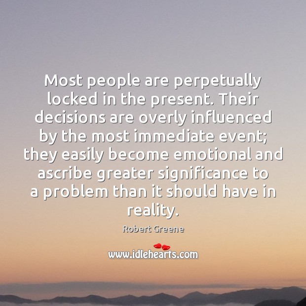 Most people are perpetually locked in the present. Their decisions are overly Robert Greene Picture Quote