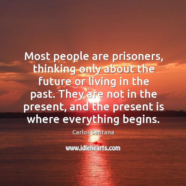 Most people are prisoners, thinking only about the future or living in the past. Image