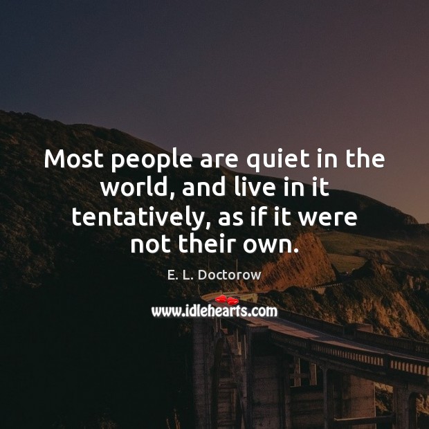 Most people are quiet in the world, and live in it tentatively, E. L. Doctorow Picture Quote