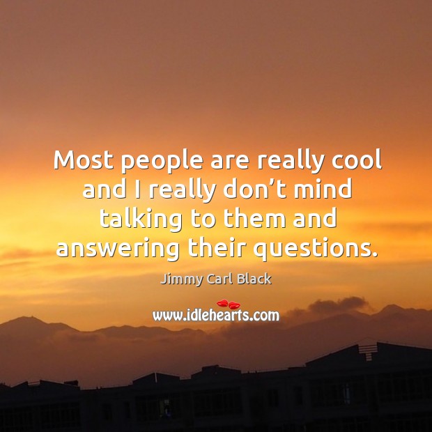 Most people are really cool and I really don’t mind talking to them and answering their questions. Jimmy Carl Black Picture Quote