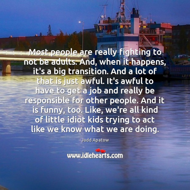 Most people are really fighting to not be adults. And, when it Judd Apatow Picture Quote
