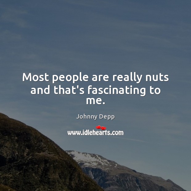 Most people are really nuts and that’s fascinating to me. Image