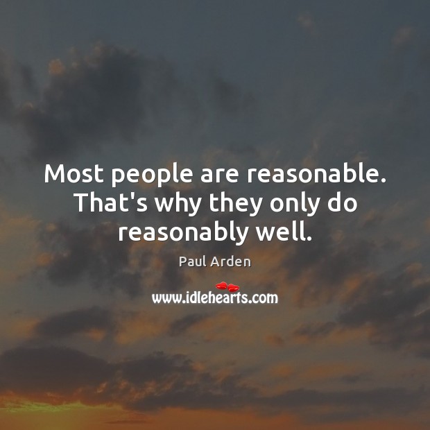 Most people are reasonable. That’s why they only do reasonably well. Paul Arden Picture Quote
