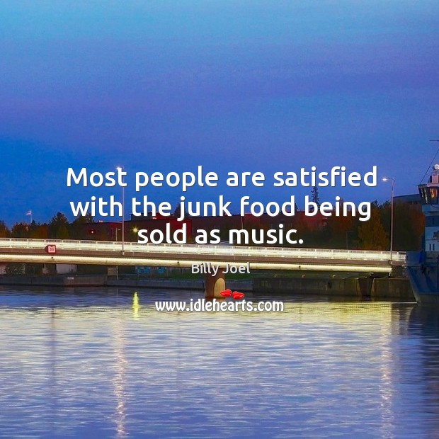 Most people are satisfied with the junk food being sold as music. Image