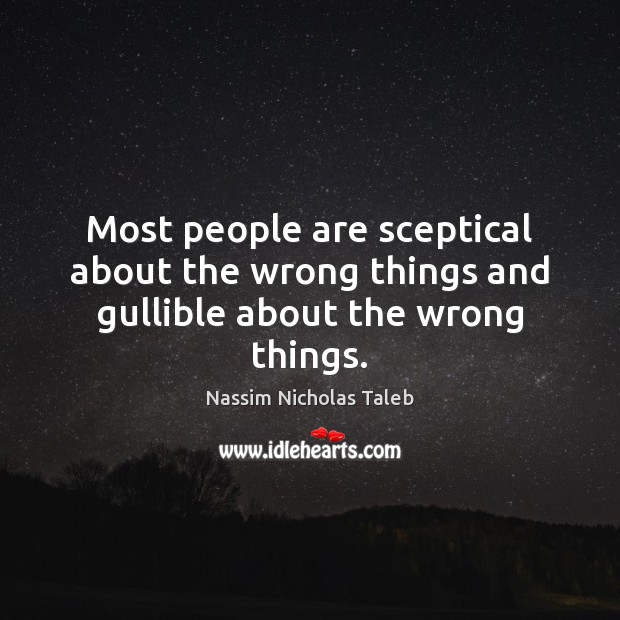 Most people are sceptical about the wrong things and gullible about the wrong things. Nassim Nicholas Taleb Picture Quote