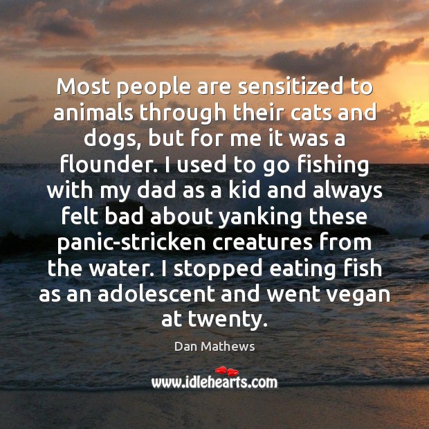 Most people are sensitized to animals through their cats and dogs, but Dan Mathews Picture Quote