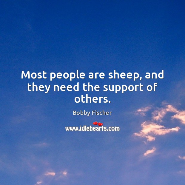 Most people are sheep, and they need the support of others. Bobby Fischer Picture Quote