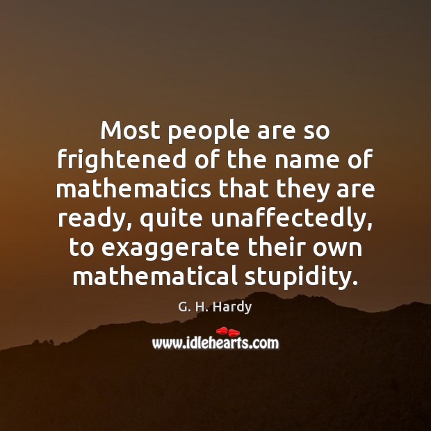 Most people are so frightened of the name of mathematics that they Image
