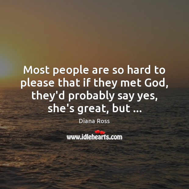Most people are so hard to please that if they met God, Diana Ross Picture Quote