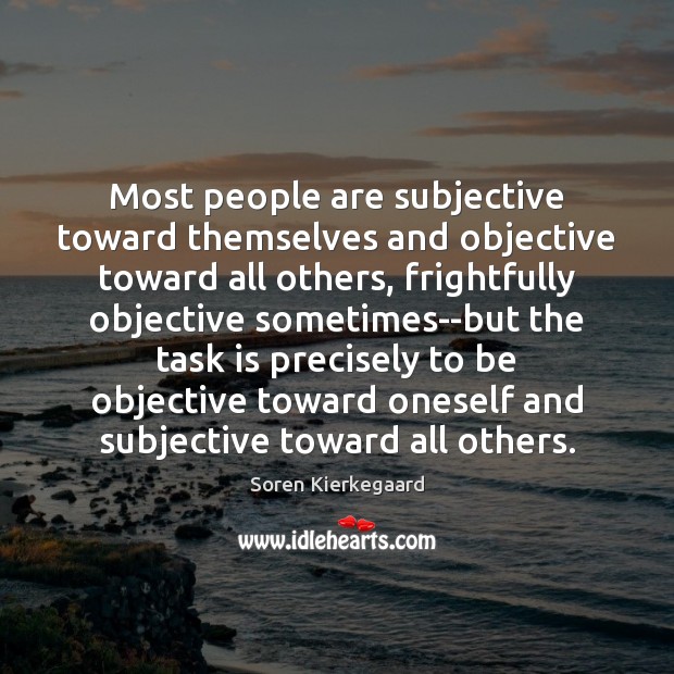 Most people are subjective toward themselves and objective toward all others, frightfully Image