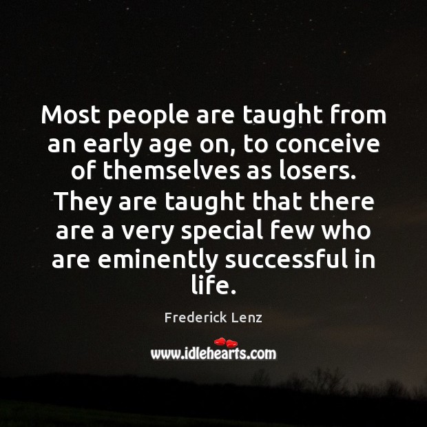 Most people are taught from an early age on, to conceive of 