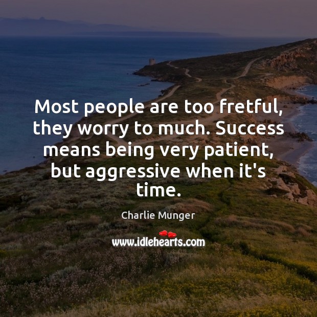 Most people are too fretful, they worry to much. Success means being Patient Quotes Image