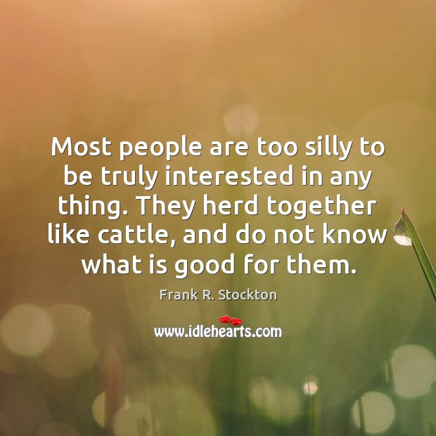 Most people are too silly to be truly interested in any thing. Image