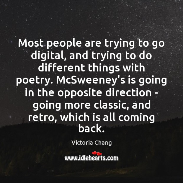 Most people are trying to go digital, and trying to do different Victoria Chang Picture Quote