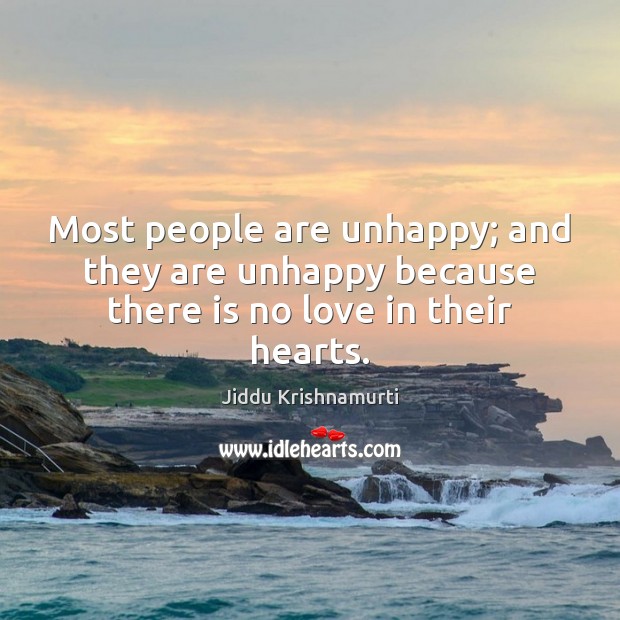 Most people are unhappy; and they are unhappy because there is no love in their hearts. Jiddu Krishnamurti Picture Quote
