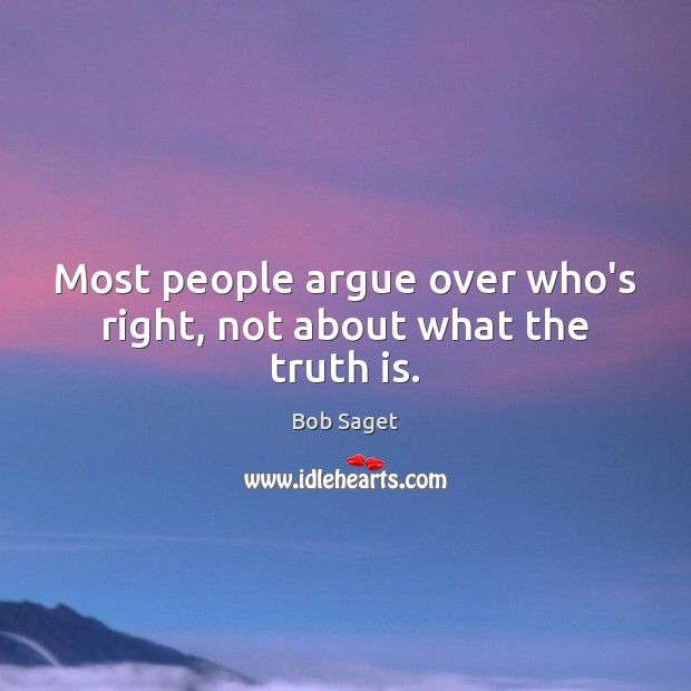 Most people argue over who’s right, not about what the truth is. Bob Saget Picture Quote