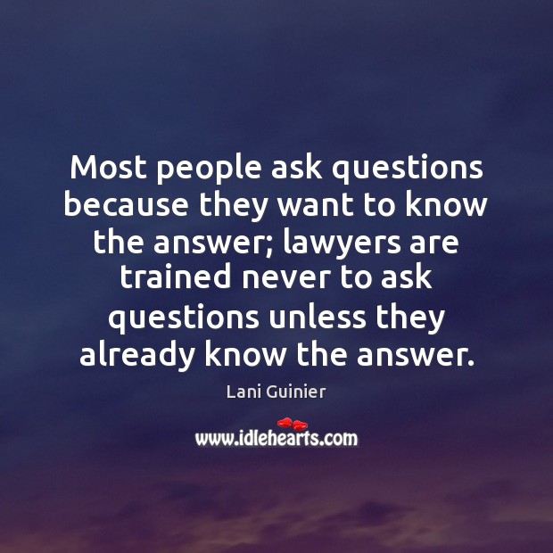 Most people ask questions because they want to know the answer; lawyers Lani Guinier Picture Quote