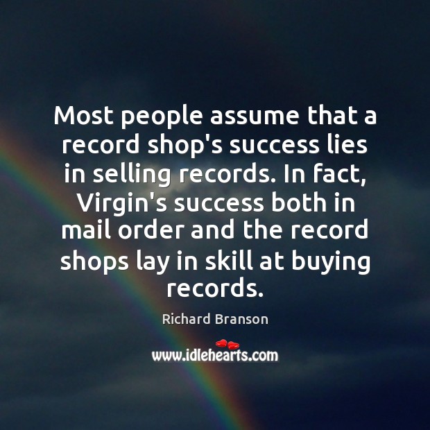 Most people assume that a record shop’s success lies in selling records. Richard Branson Picture Quote