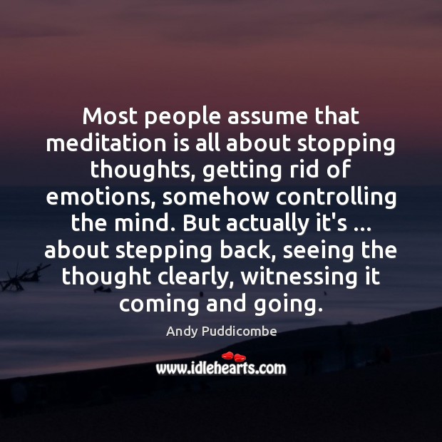 Most people assume that meditation is all about stopping thoughts, getting rid Andy Puddicombe Picture Quote