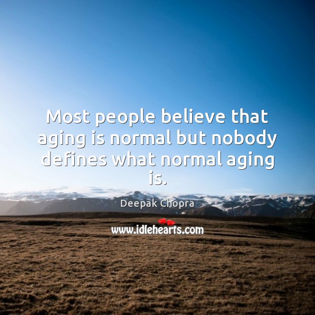 Most people believe that aging is normal but nobody defines what normal aging is. Deepak Chopra Picture Quote