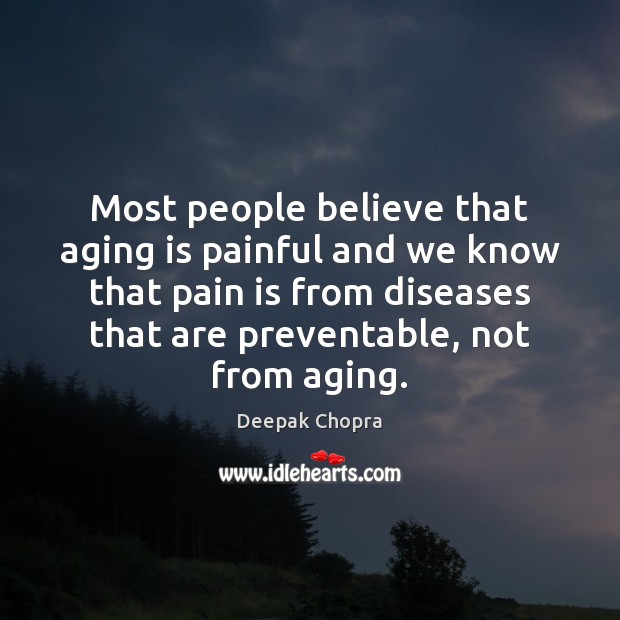 Most people believe that aging is painful and we know that pain Deepak Chopra Picture Quote