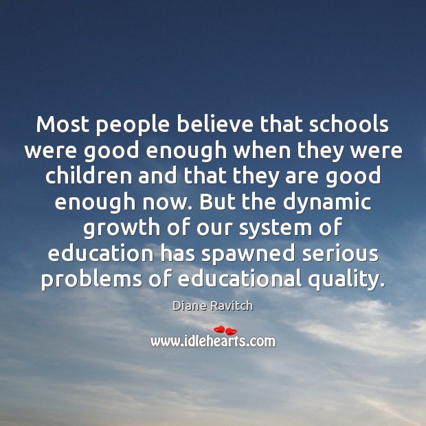 Most people believe that schools were good enough when they were children Diane Ravitch Picture Quote