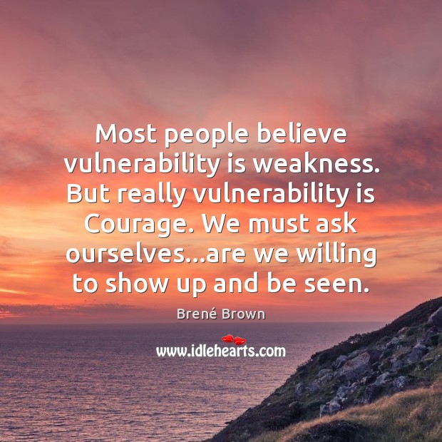 Most people believe vulnerability is weakness. But really vulnerability is Courage. We Brené Brown Picture Quote