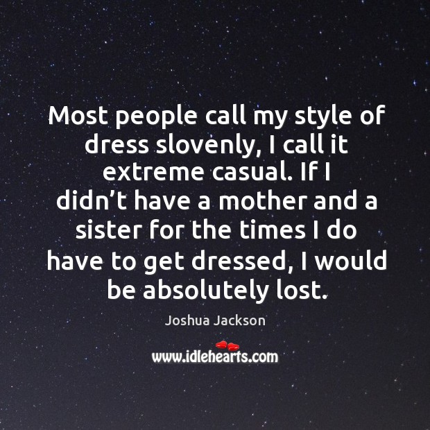 Most people call my style of dress slovenly, I call it extreme casual. Joshua Jackson Picture Quote