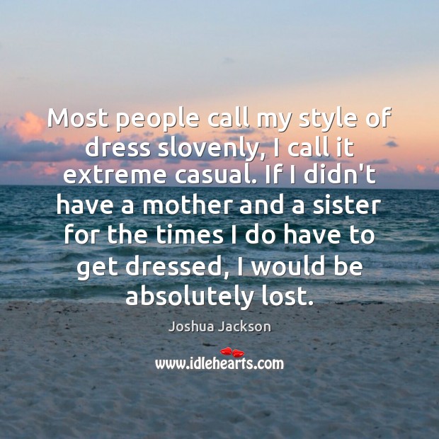 Most people call my style of dress slovenly, I call it extreme Joshua Jackson Picture Quote