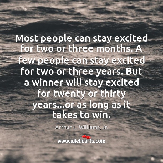 Most people can stay excited for two or three months. A few Arthur L. Williams, Jr. Picture Quote