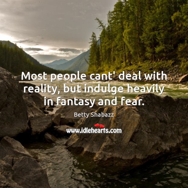 Most people cant’ deal with reality, but indulge heavily in fantasy and fear. Betty Shabazz Picture Quote