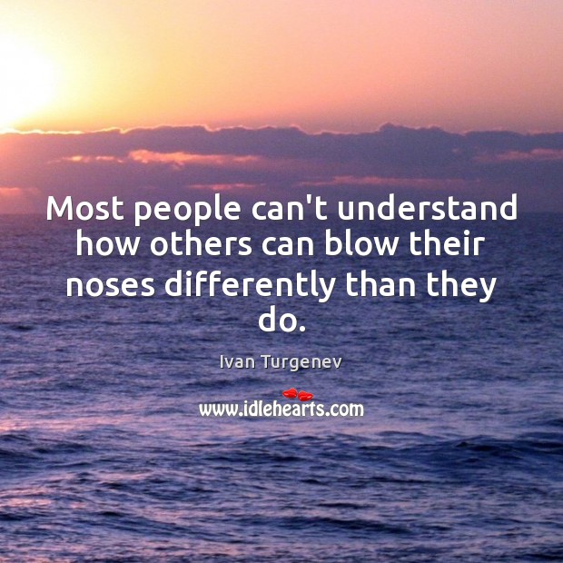 Most people can’t understand how others can blow their noses differently than they do. Ivan Turgenev Picture Quote