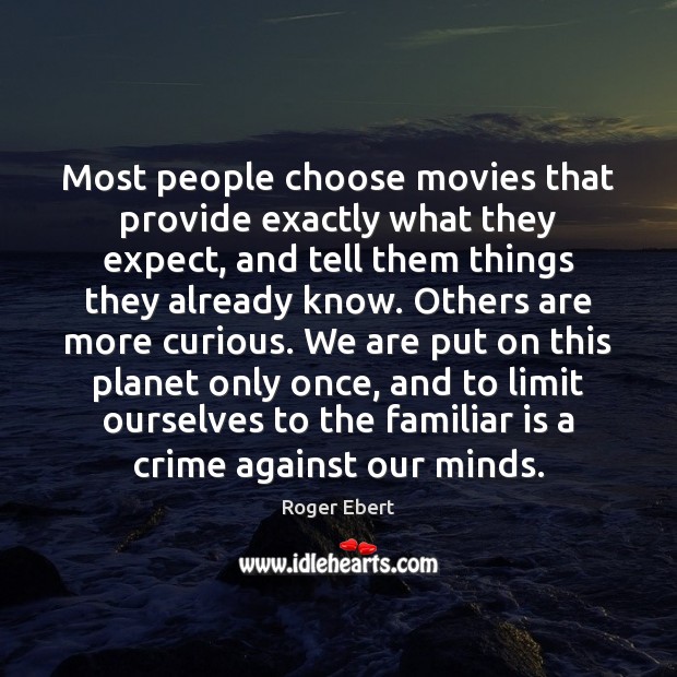 Most people choose movies that provide exactly what they expect, and tell Roger Ebert Picture Quote