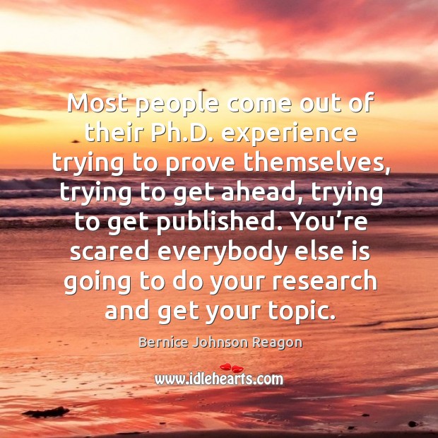 Most people come out of their ph.d. Experience trying to prove themselves, trying to get ahead Bernice Johnson Reagon Picture Quote