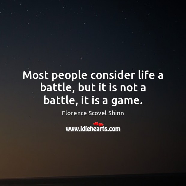 Most people consider life a battle, but it is not a battle, it is a game. Florence Scovel Shinn Picture Quote