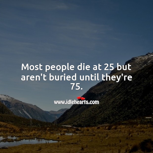 Most people die at 25 but aren’t buried until they’re 75. People Quotes Image