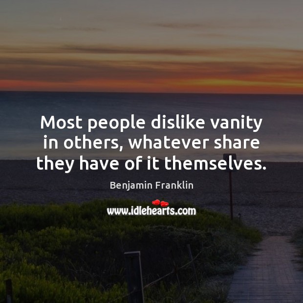 Most people dislike vanity in others, whatever share they have of it themselves. Benjamin Franklin Picture Quote