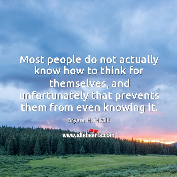 Most people do not actually know how to think for themselves, and unfortunately that Bryant H. McGill Picture Quote